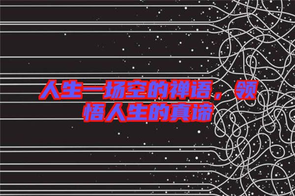 人生一場(chǎng)空的禪語，領(lǐng)悟人生的真諦