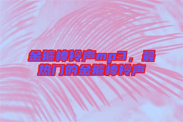 金箍棒鈴聲mp3，最熱門(mén)的金箍棒鈴聲