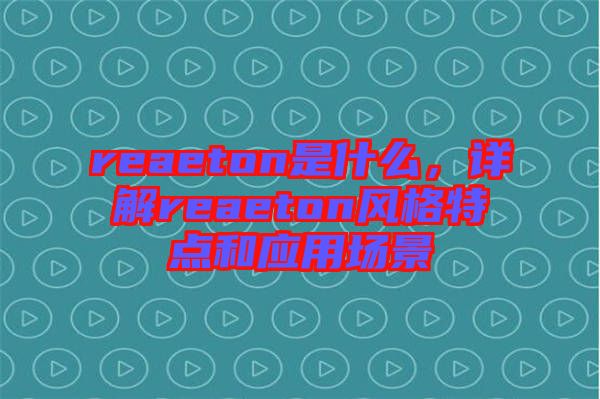 reaeton是什么，詳解reaeton風格特點和應用場景