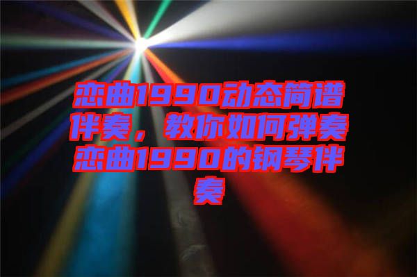 戀曲1990動態(tài)簡譜伴奏，教你如何彈奏戀曲1990的鋼琴伴奏