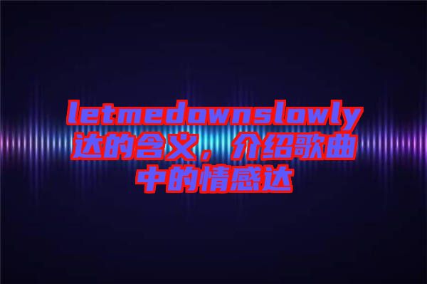 letmedownslowly達(dá)的含義，介紹歌曲中的情感達(dá)