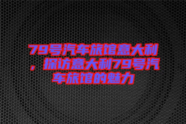 79號汽車旅館意大利，探訪意大利79號汽車旅館的魅力