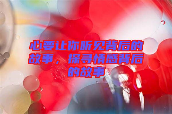 心要讓你聽見背后的故事，探尋情感背后的故事