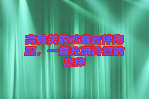 高勝美的歌曲云伴海鷗，一首充滿詩意的旋律