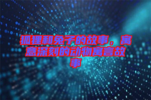 狐貍和兔子的故事，寓意深刻的動(dòng)物寓言故事