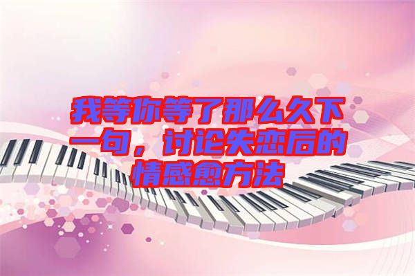 我等你等了那么久下一句，討論失戀后的情感愈方法