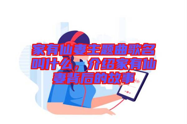 家有仙妻主題曲歌名叫什么，介紹家有仙妻背后的故事