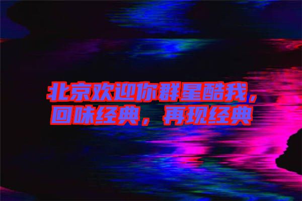 北京歡迎你群星酷我，回味經(jīng)典，再現(xiàn)經(jīng)典