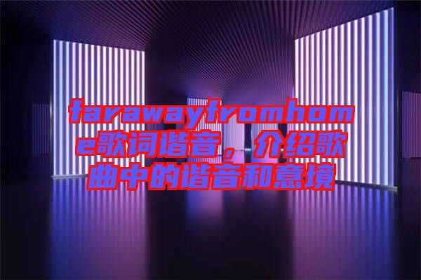 farawayfromhome歌詞諧音，介紹歌曲中的諧音和意境