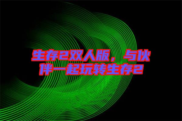 生存2雙人版，與伙伴一起玩轉生存2