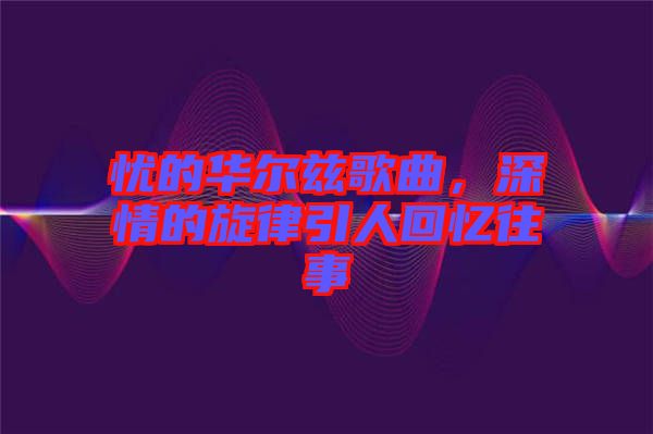 憂的華爾茲歌曲，深情的旋律引人回憶往事