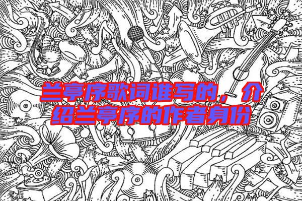 蘭亭序歌詞誰寫的，介紹蘭亭序的作者身份