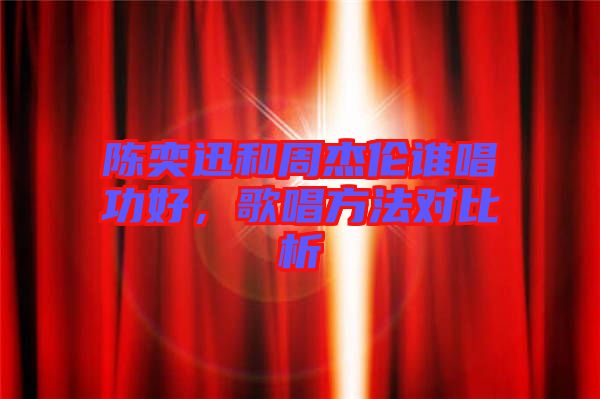 陳奕迅和周杰倫誰唱功好，歌唱方法對比析