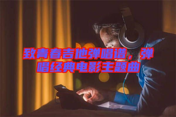 致青春吉他彈唱譜，彈唱經(jīng)典電影主題曲