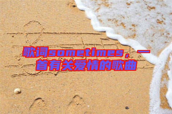 歌詞sometimes，一首有關(guān)愛(ài)情的歌曲