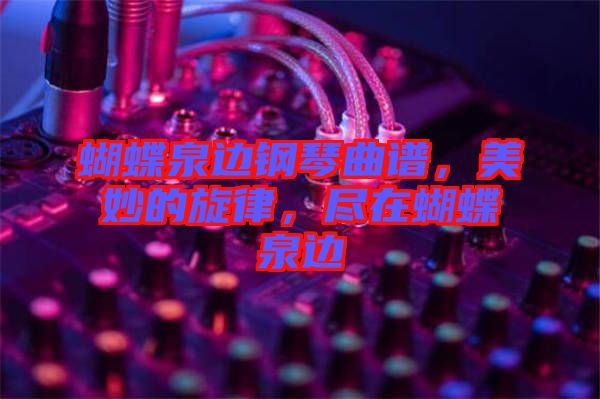 蝴蝶泉邊鋼琴曲譜，美妙的旋律，盡在蝴蝶泉邊