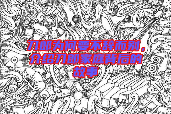 刀郎為何要不辭而別，介紹刀郎家庭背后的故事