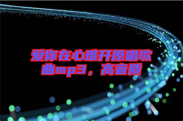 愛你在心難開原唱歌曲mp3，高音質(zhì)