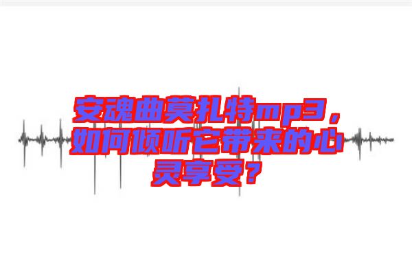 安魂曲莫扎特mp3，如何傾聽它帶來的心靈享受？