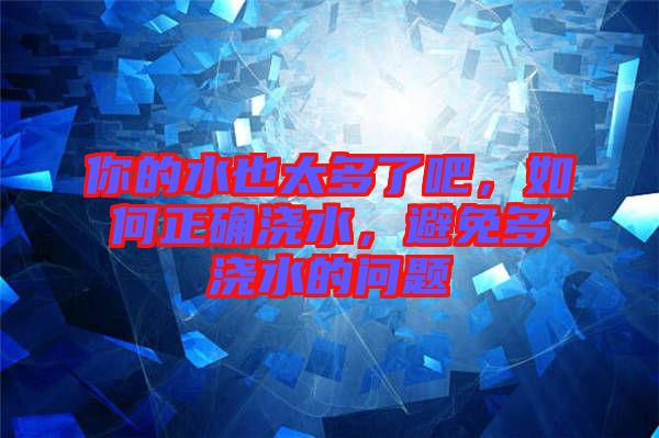 你的水也太多了吧，如何正確澆水，避免多澆水的問題