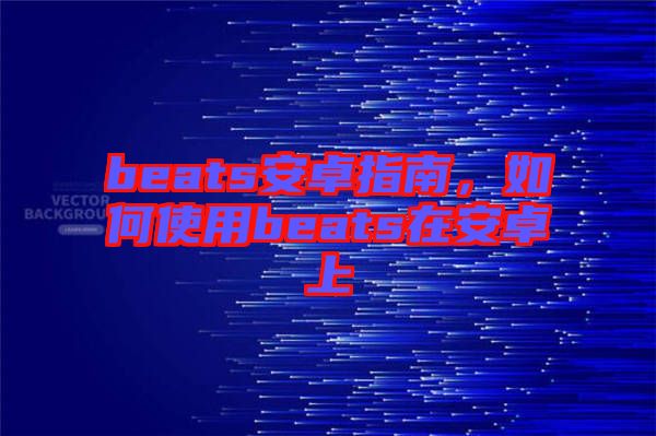 beats安卓指南，如何使用beats在安卓上