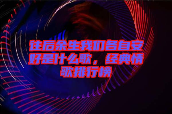 往后余生我們各自安好是什么歌，經(jīng)典情歌排行榜