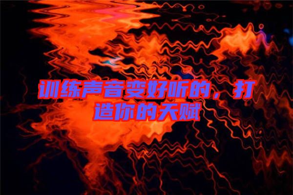 訓(xùn)練聲音變好聽(tīng)的，打造你的天賦