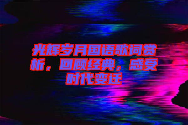 光輝歲月國語歌詞賞析，回顧經(jīng)典，感受時代變遷