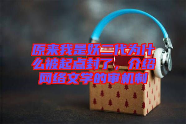 原來我是妖二代為什么被起點封了，介紹網(wǎng)絡文學的審機制