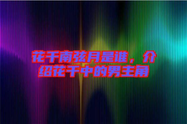 花千南弦月是誰，介紹花千中的男主角