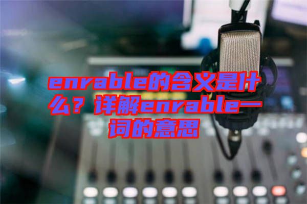 enrable的含義是什么？詳解enrable一詞的意思