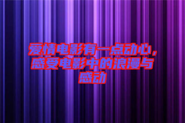 愛(ài)情電影有一點(diǎn)動(dòng)心，感受電影中的浪漫與感動(dòng)