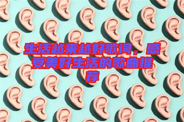生活越來(lái)越好歌詞，感受美好生活的歌曲推薦
