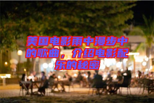 美國(guó)電影雨中漫步中的歌曲，介紹電影配樂(lè)的秘密