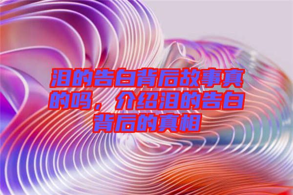 淚的告白背后故事真的嗎，介紹淚的告白背后的真相