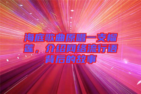 海底歌曲原唱一支榴蓮，介紹網(wǎng)絡(luò)流行語背后的故事