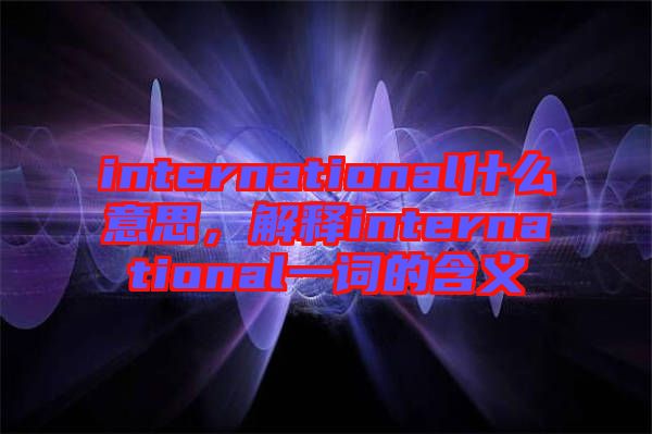 international什么意思，解釋international一詞的含義