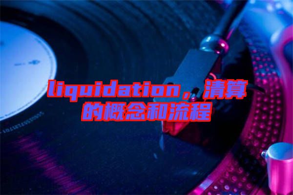 liquidation，清算的概念和流程