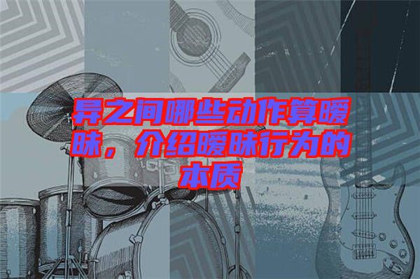 異之間哪些動(dòng)作算曖昧，介紹曖昧行為的本質(zhì)