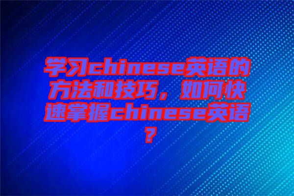 學(xué)習(xí)chinese英語的方法和技巧，如何快速掌握chinese英語？