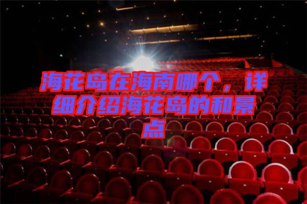 ?；◢u在海南哪個(gè)，詳細(xì)介紹海花島的和景點(diǎn)