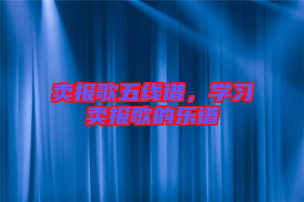 賣報(bào)歌五線譜，學(xué)習(xí)賣報(bào)歌的樂譜