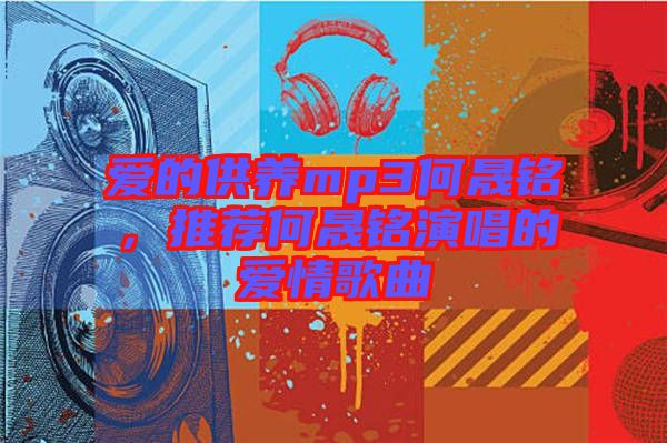 愛的供養(yǎng)mp3何晟銘，推薦何晟銘演唱的愛情歌曲