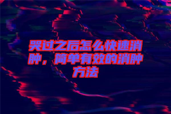 哭過之后怎么快速消腫，簡單有效的消腫方法