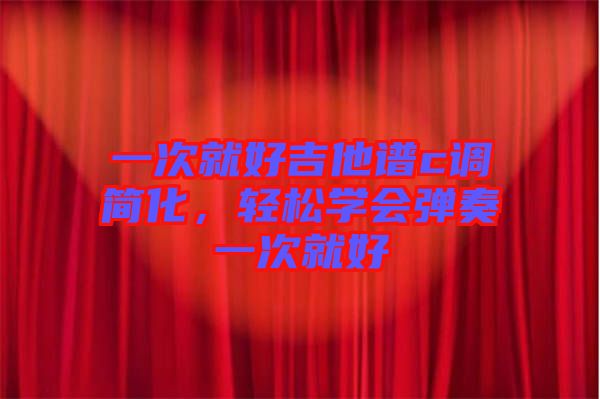 一次就好吉他譜c調(diào)簡化，輕松學(xué)會彈奏一次就好