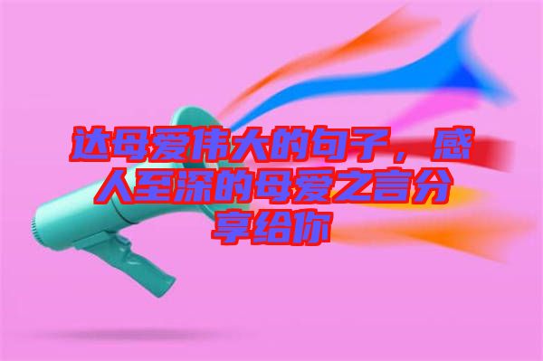 達母愛偉大的句子，感人至深的母愛之言分享給你