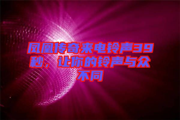 鳳凰傳奇來(lái)電鈴聲39秒，讓你的鈴聲與眾不同