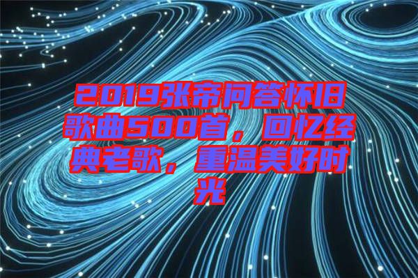 2019張帝問答懷舊歌曲500首，回憶經(jīng)典老歌，重溫美好時(shí)光