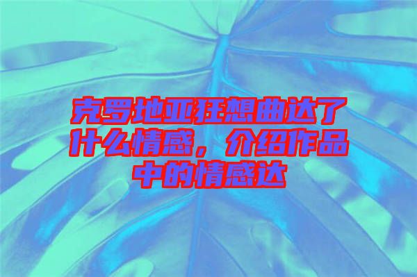 克羅地亞狂想曲達(dá)了什么情感，介紹作品中的情感達(dá)