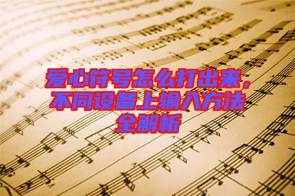 愛心符號(hào)怎么打出來，不同設(shè)備上輸入方法全解析